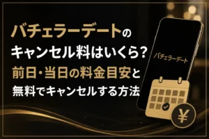 バチェラーデートのキャンセル料はいくら？前日・当日の料金目安と無料でキャンセルする方法
